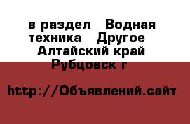  в раздел : Водная техника » Другое . Алтайский край,Рубцовск г.